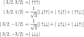   | 3∕2, 3∕2⟩ = | ↑ ↑↑⟩
                1
  | 3∕2, 1∕2⟩ = √-[| ↓↑↑ ⟩+ | ↑↓↑ ⟩+ | ↑↑↓ ⟩]
                 3
               -1--
| 3 ∕2,− 1∕2⟩ = √3-[| ↑↓↓ ⟩+ | ↓↑↓ ⟩+ | ↓↓↑ ⟩]

| 3 ∕2,− 3∕2⟩ = | ↓ ↓↓⟩
