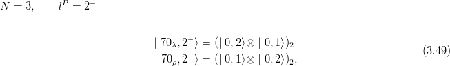             P     −
N  = 3,     l =  2


                              | 70λ,2− ⟩ = (| 0, 2⟩⊗ | 0,1⟩)2
                              | 70 ,2− ⟩ = (| 0, 1⟩⊗ | 0,2⟩) ,                      (3.49)
                                  ρ                      2
