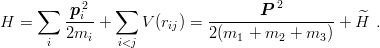      ∑   p 2i   ∑                   P 2
H =      ----+     V (rij) = ----------------- + H^ .
      i  2mi    i<j          2(m1  + m2 + m3 )
