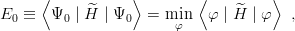       ⟨            ⟩       ⟨          ⟩
E0  ≡  Ψ0  | ^H | Ψ0  = min   φ |H^ | φ  ,
                        φ

