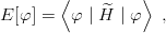         ⟨         ⟩
E [φ] =  φ |H^ | φ  ,
