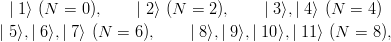 | 1 ⟩ (N = 0), | 2⟩ (N = 2), | 3⟩,| 4⟩ (N = 4)
| 5⟩,| 6 ⟩,| 7⟩ (N = 6 ), | 8⟩,| 9 ⟩,| 10⟩,| 11⟩ (N = 8),