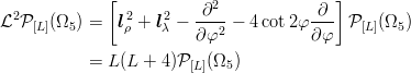             [                            ]
  2             2   2   -∂2-           ∂--
L P [L ](Ω5) =   lρ + lλ − ∂ φ2 − 4 cot2φ ∂φ  P [L](Ω5)

           = L (L + 4)P [L](Ω5)
