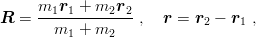      m1r1--+-m2r2-
R  =   m   + m     ,  r =  r2 − r1 ,
         1     2
