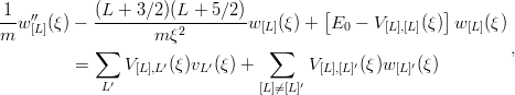 1-  ′′       (L-+-3∕2)(L-+-5∕2-)         [              ]
m w [L](ξ) −        m ξ2        w[L](ξ) +  E0 − V [L],[L ](ξ) w [L](ξ)
            ∑                    ∑                             ,
         =     V [L],L′(ξ)vL′(ξ) +       V[L],[L ]′(ξ )w [L ]′(ξ )
             L′                 [L ]⁄=[L]′
