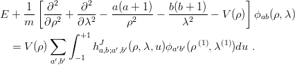         [                                        ]
     -1  -∂2-   ∂2--   a(a +-1)   b(b +-1)
E  + m   ∂ρ2 +  ∂λ2 −    ρ2    −    λ2    − V (ρ)  ϕab(ρ, λ)
              ∫ +1
          ∑         J                  (1)  (1)
   = V (ρ)     − 1 ha,b;a′,b′(ρ,λ,u)ϕa′b′(ρ   ,λ  )du .
          a′,b′
