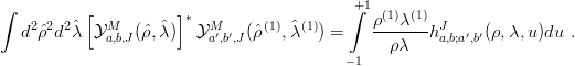 ∫          [          ]∗                   ∫+1ρ(1)λ(1)
   d2ˆρ2d2ˆλ  YMa,b,J(ˆρ,ˆλ)  YMa′,b′,J (ρˆ(1),ˆλ(1)) =    -------hJa,b;a′,b′(ρ,λ,u )du .
                                                ρ λ
                                           −1
