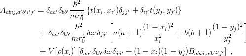                      ℏ2
Aabij,a′b′i′j′ = δaa′δbb′---2{t(xi,xi′)δjj′ + δii′t(yj,yj′)}
                    mr 0      [                                     ]
                    -ℏ2-                (1 −-xi)2-          (1-−-yj)2
           +  δaa′δbb′mr2 δii′δjj′  a(a + 1)   x2    + b(b + 1)   y2
                       0                    i                  j
           +  V[ρ(xi)][δaa′δbb′δii′δjj′ + (1 − xi)(1 − yj)Babij,a′b′i′j′] ,
