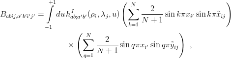               +1                  (                            )
             ∫      J               ∑N    2
Babij,a′b′i′j′ =   du hab;a′b′(ρi,λj,u )      ------sink πxi′ sin kπx˜ij
             −1                     k=1 N + 1
                     (  N                         )
                       ∑   ---2--
                   ×       N  + 1 sin qπxi′ sinqπ ˜yij  ,
                       q=1
