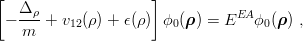 [  Δ                 ]
 − --ρ+  v12(ρ ) + ϵ(ρ) ϕ0(ρ) = EEA ϕ0(ρ ) ,
   m
