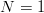 N  = 1
