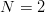 N  = 2

