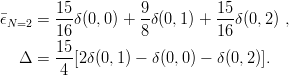         15         9         15
ϵN=2 =  --δ(0,0) + -δ(0,1 ) +---δ(0,2) ,
        16         8         16
  Δ  =  15[2δ(0,1) − δ(0,0) − δ (0, 2)].
        4
