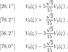                      √ --
[20,1+ ]    V (ξ) + 5--3V (ξ) ,
             0       1√5-- 4
                       3
[70,2+ ]    V0(ξ) +  ---V4(ξ) ,
                     1√5--
     +               --3-
[56,2  ]    V0(ξ) − 315 V4 (ξ) ,
                     √ --
[70,0+ ]    V0(ξ) − 5--3V4 (ξ) ,
                     15
