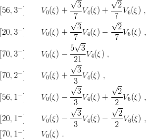                     √ --       √ --
[56,3− ]    V (ξ) + --3V (ξ) + --2V  (ξ ) ,
             0      √7--4      √7-- 6
                      3          2
[20,3− ]    V0(ξ) + ---V4(ξ) − ---V6 (ξ ) ,
                     7√ --       7
     −              5--3-
[70,3  ]    V0(ξ) −  21 V4(ξ) ,
                    √ --
[70,2− ]    V0(ξ) + --3V4(ξ) ,
                    √3--       √ --
     −                3          2
[56,1  ]    V0(ξ) − -3-V4(ξ) + -2-V6 (ξ ) ,
                    √ --       √ --
[20,1− ]    V (ξ) − --3V (ξ) − --2V  (ξ ) ,
             0       3  4       2   6
[70,1− ]    V0(ξ) .
