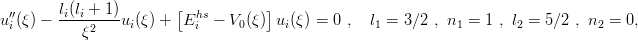  ′′     li(li +-1)       [  hs       ]
ui(ξ) −    ξ2   ui(ξ) +  E i − V0 (ξ)  ui(ξ ) = 0 ,  l1 = 3∕2 , n1 = 1 , l2 = 5 ∕2 , n2 = 0,

