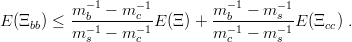           m-−b1-−-m-−c1-        m−b-1−-m-−s-1-
E (Ξbb) ≤ m −1 − m −1 E(Ξ ) + m− 1− m − 1E (Ξcc) .
            s      c           c      s
