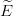  ^
E