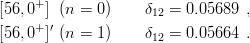      +
[56,0  ] (n = 0)    δ12 = 0.05689 ,
[56,0+ ]′ (n = 1)    δ12 = 0.05664 .
