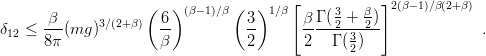                     (   ) (β−1)∕β ( )1 ∕β [    3   β ]2 (β−1)∕β(2+β)
      -β-     3∕(2+β)  6-          3-      β-Γ (2-+-2)
δ12 ≤ 8π (mg )        β           2       2   Γ (3)               .
                                                2
