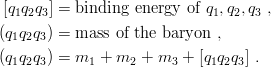 [q1q2q3] = binding energy of q1,q2,q3 ,
(q1q2q3) = mass of the baryon ,

(q1q2q3) = m1 + m2 +  m3 + [q1q2q3] .
