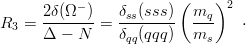       2δ(Ω− )   δ  (sss )( m  )2
R3 =  -------=  -ss-----  --q    ⋅
      Δ − N     δqq(qqq )  ms
