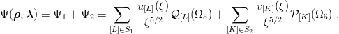                        ∑   u [L](ξ)            ∑    v[K ](ξ)
Ψ (ρ,λ ) = Ψ1 + Ψ2 =       ---5∕2--Q [L](Ω5) +       --5∕2-P [K ](Ω5 ) .
                      [L]∈S1  ξ               [K ]∈S2  ξ

