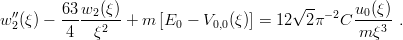   ′′      63w2 (ξ)                       √ --− 2  u0(ξ)
w 2(ξ) − -----2--+  m [E0  − V0,0(ξ)] = 12  2π   C ---3--.
         4   ξ                                   m ξ

