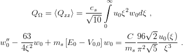                         e   ∫∞
        Q Ω = ⟨Qzz ⟩ = √-s--  u0 ξ2w0dξ ,
                         10
                            0          √ --
  ′′   63--                        C--96--2-u0(ξ)-
w 0 − 4ξ2w0 + ms [E0 − V0,0]w0 =  ms π2√5-- ξ3   .
