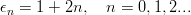 ϵ =  1 + 2n,  n = 0, 1,2...
n
