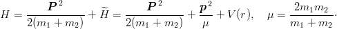           P 2                P 2        p2                2m1m2
H  = ------------ + ^H =  ------------+  ---+ V (r),  μ =  --------⋅
     2 (m1  + m2 )        2(m1 +  m2 )   μ                 m1 + m2
