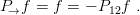 P→f  = f =  − P12f .
